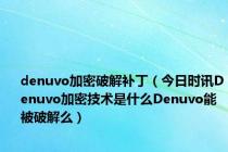 denuvo加密破解补丁（今日时讯Denuvo加密技术是什么Denuvo能被破解么）