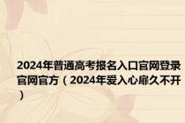 2024年普通高考报名入口官网登录官网官方（2024年爱入心扉久不开）