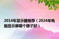 2014年显示器推荐（2024年电脑显示屏哪个牌子好）