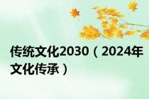 传统文化2030（2024年文化传承）
