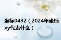 坐标0432（2024年坐标xy代表什么）