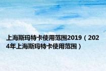 上海斯玛特卡使用范围2019（2024年上海斯玛特卡使用范围）