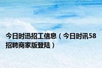 今日时迅招工信息（今日时讯58招聘商家版登陆）