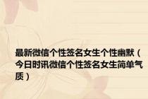最新微信个性签名女生个性幽默（今日时讯微信个性签名女生简单气质）