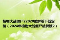 植物大战僵尸22020破解版下载安装（2024年植物大战僵尸破解版2）