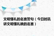 文明懂礼的名言警句（今日时讯讲文明懂礼貌的名言）