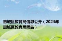 惠城区教育局信息公开（2024年惠城区教育局网站）