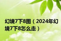 幻境7下8图（2024年幻境7下8怎么走）