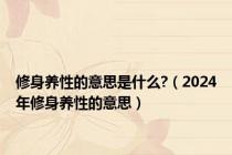 修身养性的意思是什么?（2024年修身养性的意思）