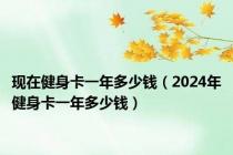 现在健身卡一年多少钱（2024年健身卡一年多少钱）
