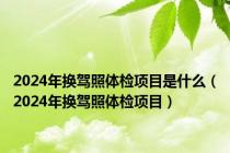2024年换驾照体检项目是什么（2024年换驾照体检项目）