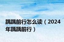 踽踽前行怎么读（2024年踽踽前行）