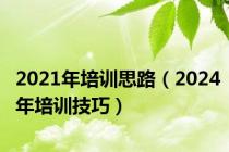2021年培训思路（2024年培训技巧）