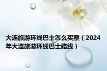 大连旅游环线巴士怎么买票（2024年大连旅游环线巴士路线）