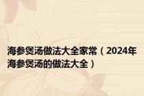 海参煲汤做法大全家常（2024年海参煲汤的做法大全）