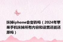抹掉iphone会变砖吗（2024年苹果手机抹掉所有内容和设置还能还原吗）