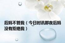 后妈不管我（今日时讯那夜后妈没有拒绝我）