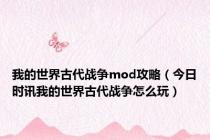 我的世界古代战争mod攻略（今日时讯我的世界古代战争怎么玩）