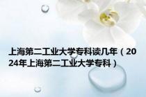 上海第二工业大学专科读几年（2024年上海第二工业大学专科）