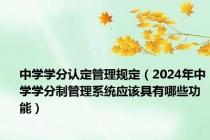 中学学分认定管理规定（2024年中学学分制管理系统应该具有哪些功能）