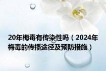 20年梅毒有传染性吗（2024年梅毒的传播途径及预防措施）
