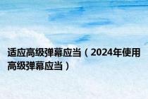 适应高级弹幕应当（2024年使用高级弹幕应当）
