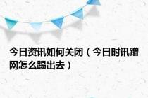 今日资讯如何关闭（今日时讯蹭网怎么踢出去）