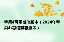 苹果4可用微信版本（2024年苹果4s微信兼容版本）