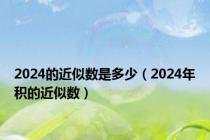 2024的近似数是多少（2024年积的近似数）