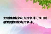 主管检验技师证报考条件（今日时讯主管检验师报考条件）