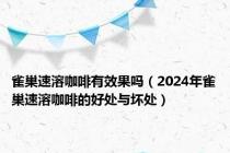 雀巢速溶咖啡有效果吗（2024年雀巢速溶咖啡的好处与坏处）