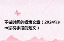 不做时间的奴隶文章（2024年sm惩罚手段的短文）