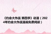 《约会大作战 第四季》动漫（2024年约会大作战漫画免费阅读）