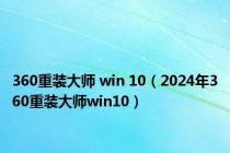 360重装大师 win 10（2024年360重装大师win10）