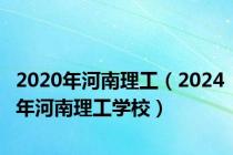 2020年河南理工（2024年河南理工学校）