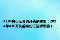 4104身份证号码开头是哪里（2024年410开头的身份证是哪里的）