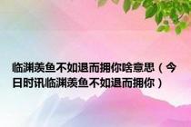 临渊羡鱼不如退而拥你啥意思（今日时讯临渊羡鱼不如退而拥你）