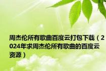 周杰伦所有歌曲百度云打包下载（2024年求周杰伦所有歌曲的百度云资源）
