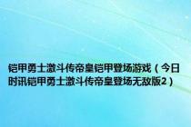 铠甲勇士激斗传帝皇铠甲登场游戏（今日时讯铠甲勇士激斗传帝皇登场无敌版2）
