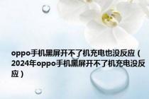 oppo手机黑屏开不了机充电也没反应（2024年oppo手机黑屏开不了机充电没反应）