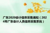 广东2020会计信息采集通知（2024年广东会计人员信息采集系统）