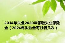 2014年失业2020年领取失业保险金（2024年失业金可以领几次）