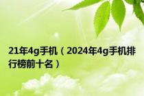21年4g手机（2024年4g手机排行榜前十名）