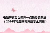 电脑屏幕怎么调亮一点最老的系统（2024年电脑屏幕亮度怎么调暗）