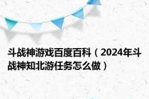 斗战神游戏百度百科（2024年斗战神知北游任务怎么做）