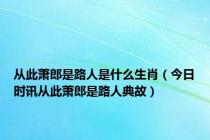 从此萧郎是路人是什么生肖（今日时讯从此萧郎是路人典故）