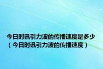 今日时讯引力波的传播速度是多少（今日时讯引力波的传播速度）