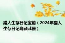 猎人生存日记宝箱（2024年猎人生存日记隐藏武器）