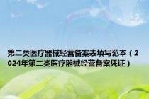第二类医疗器械经营备案表填写范本（2024年第二类医疗器械经营备案凭证）