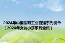 2024年中国医药工业百强系列榜单（2024年女友小莎系列全集）